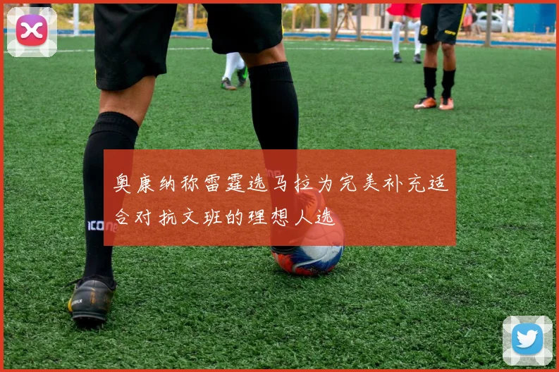 奥康纳称雷霆选马拉为完美补充适合对抗文班的理想人选