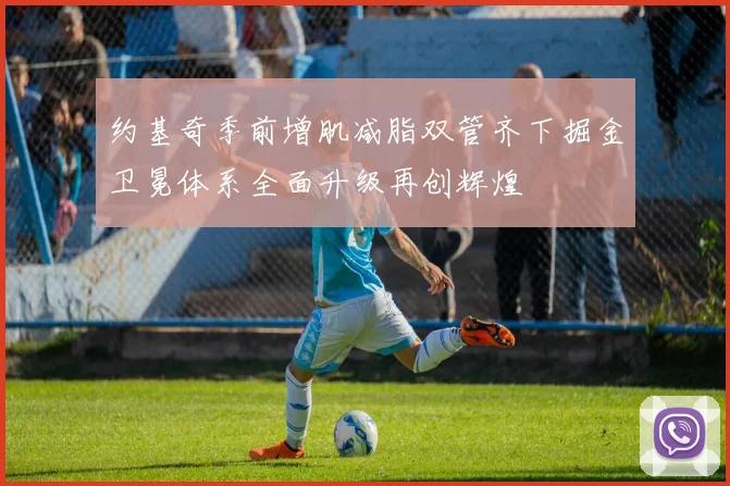 约基奇季前增肌减脂双管齐下掘金卫冕体系全面升级再创辉煌