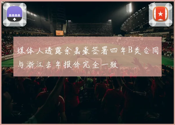 媒体人透露余嘉豪签署四年B类合同与浙江去年报价完全一致